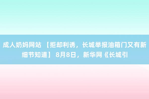 成人奶妈网站 【拒却利诱，长城举报油箱门又有新细节知道】 8月8日，新华网《长城引