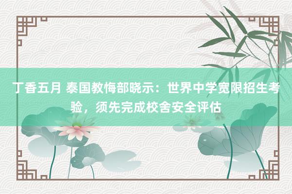 丁香五月 泰国教悔部晓示：世界中学宽限招生考验，须先完成校舍安全评估