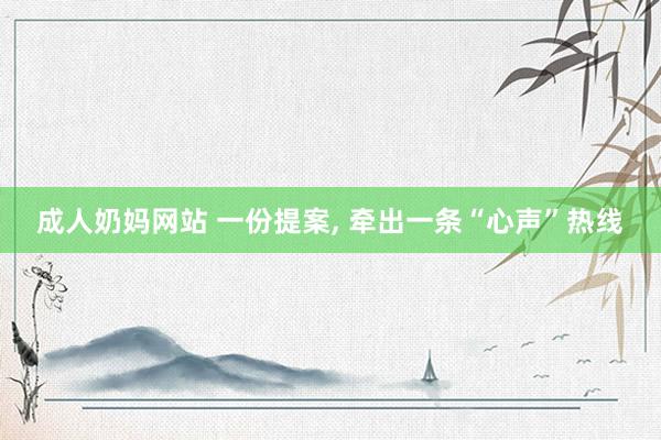 成人奶妈网站 一份提案， 牵出一条“心声”热线