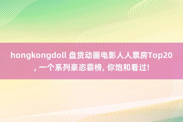 hongkongdoll 盘货动画电影人人票房Top20， 一个系列豪恣霸榜， 你饱和看过!