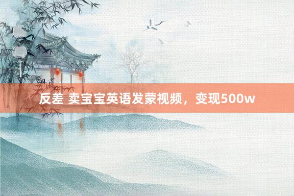 反差 卖宝宝英语发蒙视频，变现500w