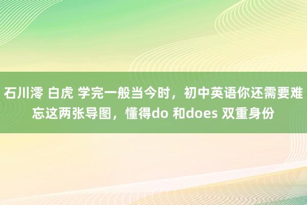 石川澪 白虎 学完一般当今时，初中英语你还需要难忘这两张导图，懂得do 和does 双重身份