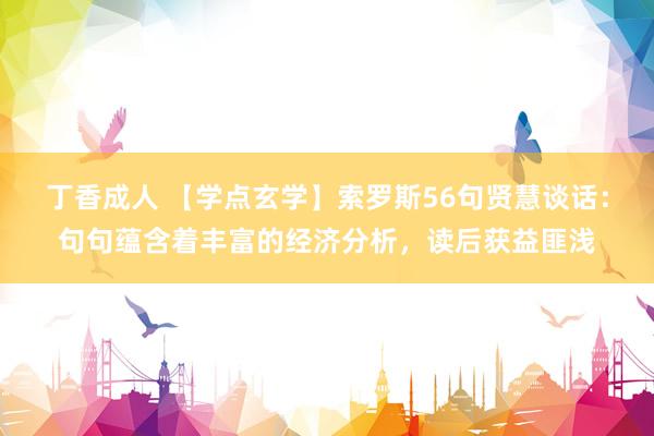 丁香成人 【学点玄学】索罗斯56句贤慧谈话：句句蕴含着丰富的经济分析，读后获益匪浅